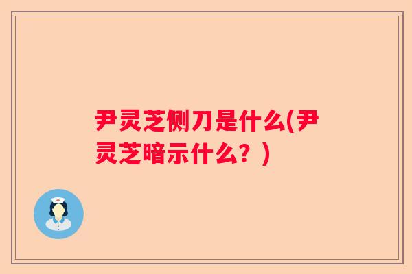 尹灵芝侧刀是什么(尹灵芝暗示什么？)