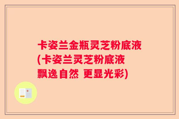 卡姿兰金瓶灵芝粉底液(卡姿兰灵芝粉底液 飘逸自然 更显光彩)