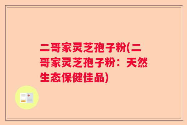 二哥家灵芝孢子粉(二哥家灵芝孢子粉：天然生态保健佳品)