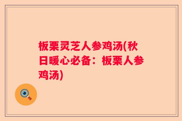 板栗灵芝人参鸡汤(秋日暖心必备：板栗人参鸡汤)