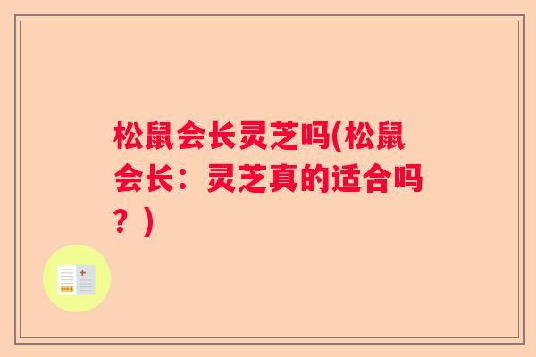 松鼠会长灵芝吗(松鼠会长：灵芝真的适合吗？)