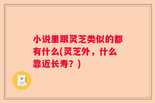 小说里跟灵芝类似的都有什么(灵芝外，什么靠近长寿？)