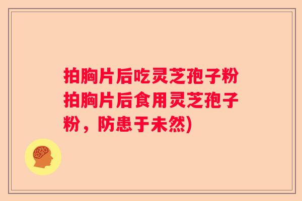 拍胸片后吃灵芝孢子粉拍胸片后食用灵芝孢子粉，防患于未然)