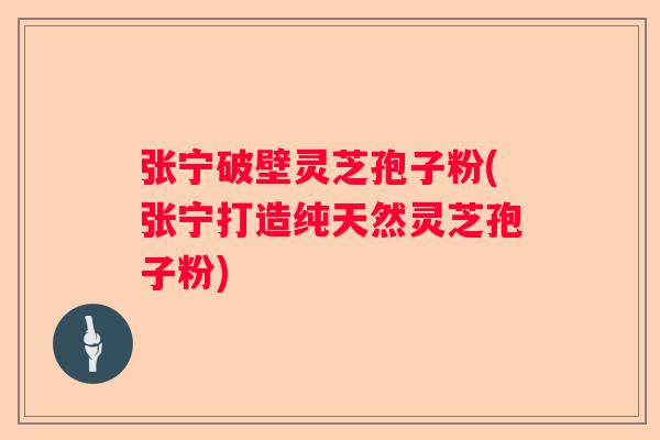 张宁破壁灵芝孢子粉(张宁打造纯天然灵芝孢子粉)