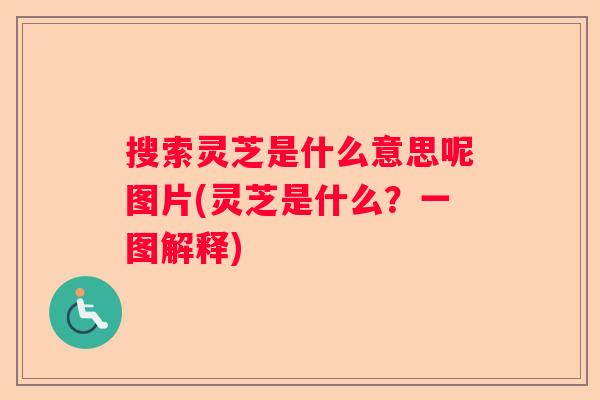 搜索灵芝是什么意思呢图片(灵芝是什么？一图解释)