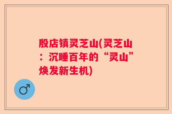 殷店镇灵芝山(灵芝山：沉睡百年的“灵山”焕发新生机)
