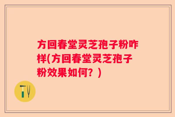 方回春堂灵芝孢子粉咋样(方回春堂灵芝孢子粉效果如何？)