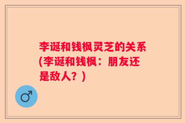 李诞和钱枫灵芝的关系(李诞和钱枫：朋友还是敌人？)