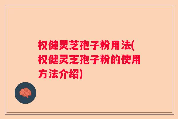 权健灵芝孢子粉用法(权健灵芝孢子粉的使用方法介绍)