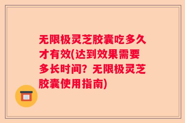 无限极灵芝胶囊吃多久才有效(达到效果需要多长时间？无限极灵芝胶囊使用指南)