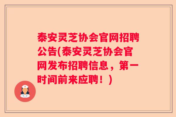泰安灵芝协会官网招聘公告(泰安灵芝协会官网发布招聘信息，第一时间前来应聘！)