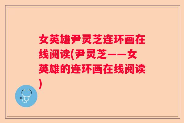 女英雄尹灵芝连环画在线阅读(尹灵芝——女英雄的连环画在线阅读)