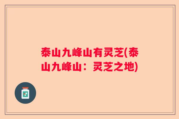 泰山九峰山有灵芝(泰山九峰山:灵芝之地) 泰山九峰山有灵芝(泰山九峰山:灵芝之地)