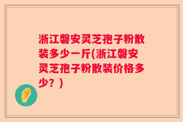 浙江磐安灵芝孢子粉散装多少一斤(浙江磐安灵芝孢子粉散装价格多少？)