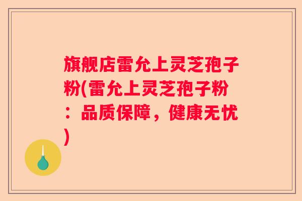 旗舰店雷允上灵芝孢子粉(雷允上灵芝孢子粉:品质保障,健康无忧) 旗舰店雷允上灵芝孢子粉(雷允上灵芝孢子粉:品质保障,健康无忧)