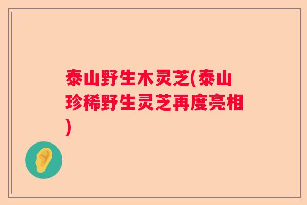 泰山野生木灵芝(泰山珍稀野生灵芝再度亮相) 泰山野生木灵芝(泰山珍稀野生灵芝再度亮相)