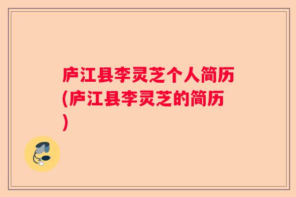 庐江县李灵芝个人简历(庐江县李灵芝的简历)