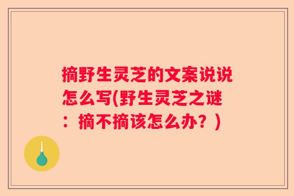 摘野生灵芝的文案说说怎么写(野生灵芝之谜:摘不摘该怎么办?) 摘野生灵芝的文案说说怎么写(野生灵芝之谜:摘不摘该怎么办?)