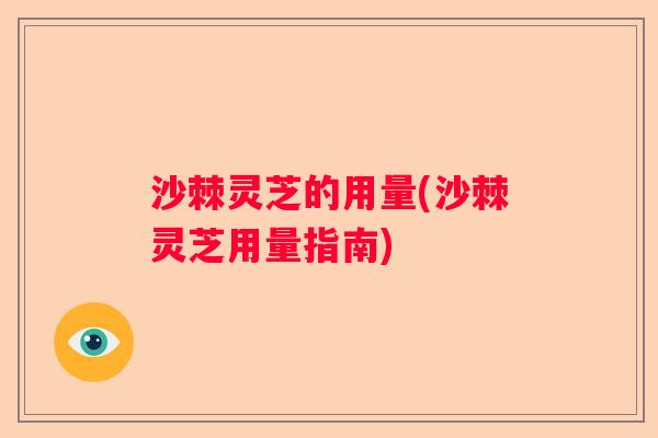 沙棘灵芝的用量(沙棘灵芝用量指南)