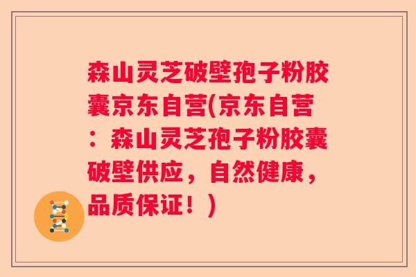 森山灵芝破壁孢子粉胶囊京东自营(京东自营：森山灵芝孢子粉胶囊破壁供应，自然健康，品质保证！)