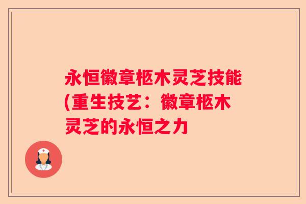 永恒徽章柩木灵芝技能(重生技艺：徽章柩木灵芝的永恒之力