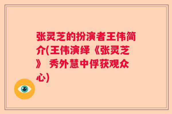 张灵芝的扮演者王伟简介(王伟演绎《张灵芝》 秀外慧中俘获观众心) 张灵芝的扮演者王伟简介(王伟演绎《张灵芝》 秀外慧中俘获观众心)