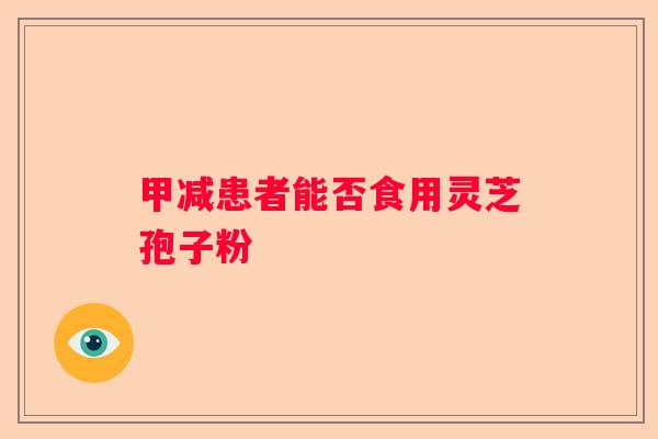 甲减患者能否食用灵芝孢子粉