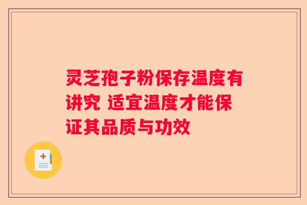 灵芝孢子粉保存温度有讲究 适宜温度才能保证其品质与功效
