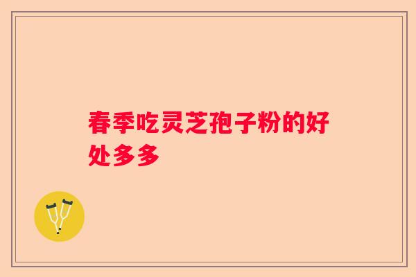 春季吃灵芝孢子粉的好处多多
