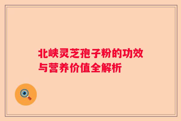 北峡灵芝孢子粉的功效与营养价值全解析