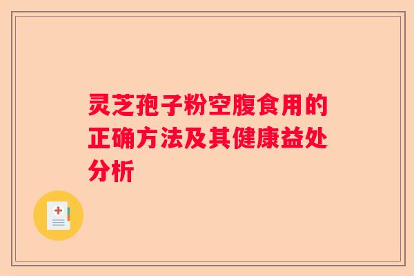 灵芝孢子粉空腹食用的正确方法及其健康益处分析