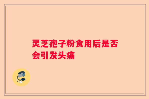 灵芝孢子粉食用后是否会引发头痛