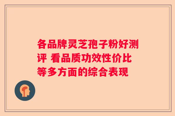 各品牌灵芝孢子粉好测评 看品质功效性价比等多方面的综合表现 各品牌灵芝孢子粉好测评 看品质功效性价比等多方面的综合表现