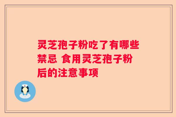 灵芝孢子粉吃了有哪些禁忌 食用灵芝孢子粉后的注意事项