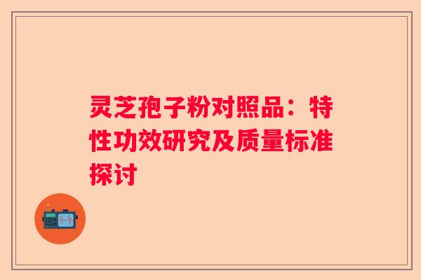 灵芝孢子粉对照品：特性功效研究及质量标准探讨
