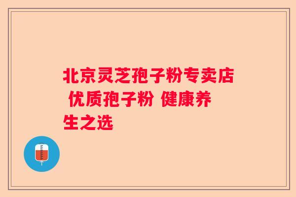 北京灵芝孢子粉专卖店 优质孢子粉 健康养生之选