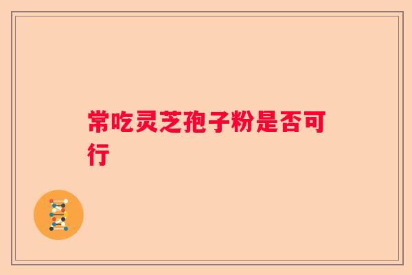常吃灵芝孢子粉是否可行