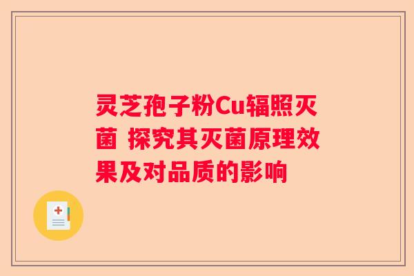 灵芝孢子粉Cu辐照灭菌 探究其灭菌原理效果及对品质的影响