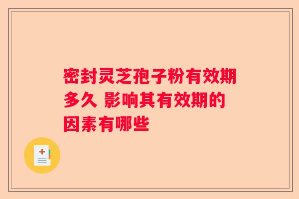 密封灵芝孢子粉有效期多久 影响其有效期的因素有哪些