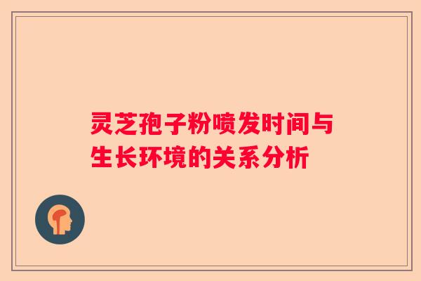 灵芝孢子粉喷发时间与生长环境的关系分析