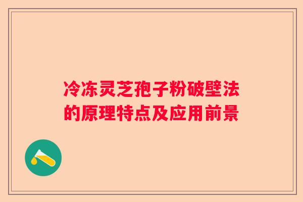 冷冻灵芝孢子粉破壁法的原理特点及应用前景