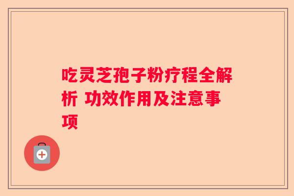 吃灵芝孢子粉疗程全解析 功效作用及注意事项