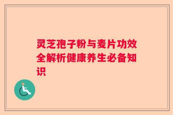 灵芝孢子粉与麦片功效全解析健康养生必备知识
