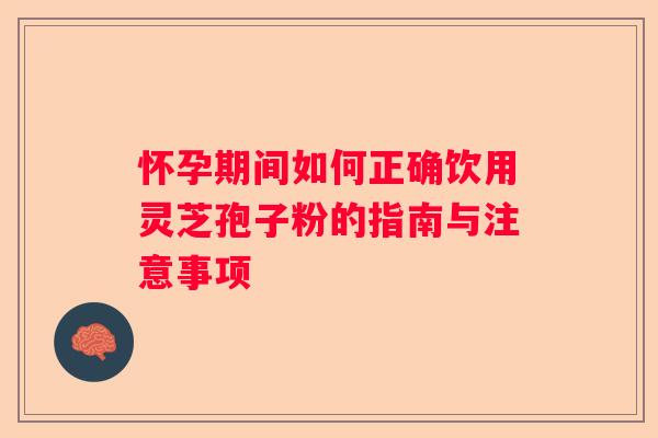怀孕期间如何正确饮用灵芝孢子粉的指南与注意事项 怀孕期间如何正确饮用灵芝孢子粉的指南与注意事项