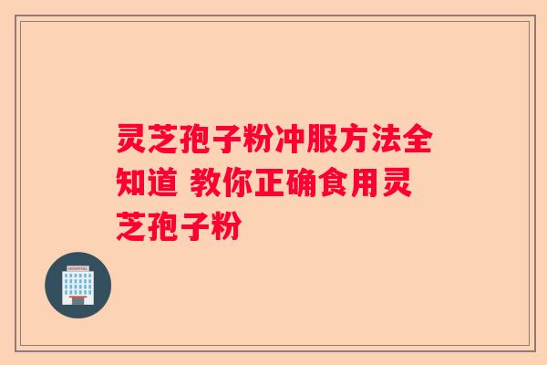 灵芝孢子粉冲服方法全知道 教你正确食用灵芝孢子粉
