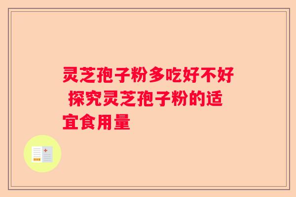 灵芝孢子粉多吃好不好 探究灵芝孢子粉的适宜食用量