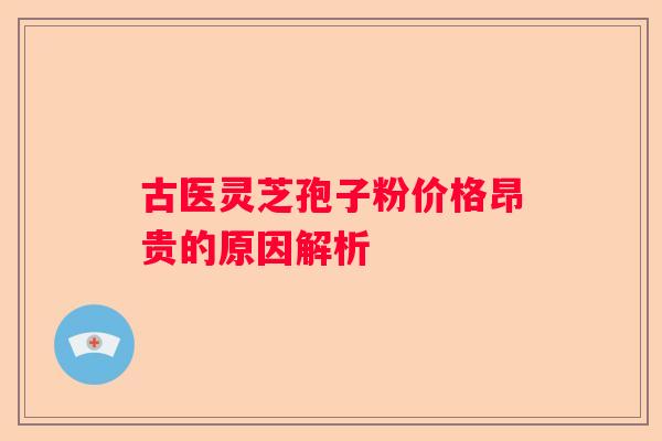 古医灵芝孢子粉价格昂贵的原因解析