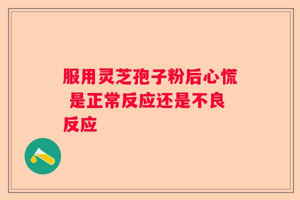 服用灵芝孢子粉后心慌 是正常反应还是不良反应