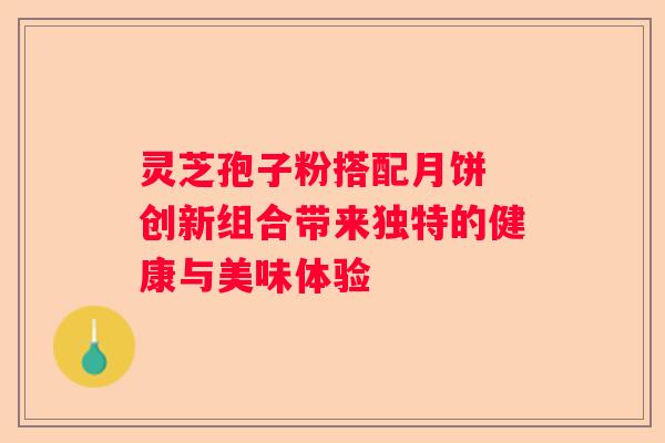 灵芝孢子粉搭配月饼 创新组合带来独特的健康与美味体验