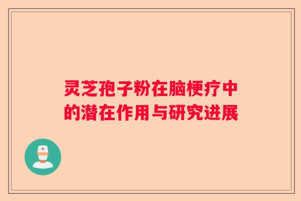 灵芝孢子粉在脑梗疗中的潜在作用与研究进展